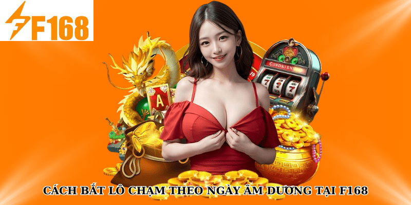Cách bắt lô chạm theo ngày âm dương tại F168